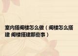 室内搭阁楼怎么做（阁楼怎么搭建 阁楼搭建那些事）