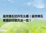 翡翠原石切开怎么看（翡翠原石里面的切割方法一览）