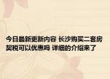今日最新更新内容 长沙购买二套房契税可以优惠吗 详细的介绍来了