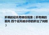 肝病的征兆有哪些现象（肝有病的前兆 四个征兆暗示你的肝出了问题）