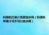 料理机打果汁需要加水吗（料理机榨果汁可不可以放水呢）