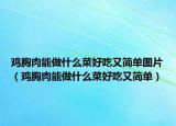 鸡胸肉能做什么菜好吃又简单图片（鸡胸肉能做什么菜好吃又简单）