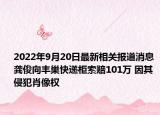 2022年9月20日最新相关报道消息 龚俊向丰巢快递柜索赔101万 因其侵犯肖像权