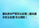 基坑渗水严重怎么处理（基坑漏水怎么处理 怎么预防）