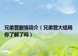 兄弟营剧情简介（兄弟营大结局 你了解了吗）