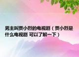 男主叫贾小烈的电视剧（贾小烈是什么电视剧 可以了解一下）