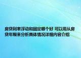 房贷利率浮动和固定哪个好 可以用从房贷年限来分析具体情况详细内容介绍