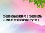 微信借钱是正规的吗（微信借钱是不是真的 给大家介绍这个产品）