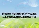 槟榔全面下架是真的吗 为什么湖北人不吃槟榔具体情况详细内容介绍