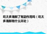 吃太多海鲜了有副作用吗（吃太多海鲜有什么坏处）