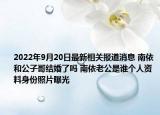 2022年9月20日最新相关报道消息 南依和公子哥结婚了吗 南依老公是谁个人资料身份照片曝光