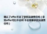 确认了offer不去了承担法律责任吗（拿到offer可以不去吗 不去需要承担法律责任吗）