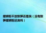 螺蛳粉不放酸笋还是臭（没有酸笋螺蛳粉还臭吗）