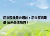 后来歌曲是谁唱的（后来原唱是谁 后来是谁唱的）