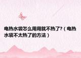 电热水袋怎么用用就不热了?（电热水袋不太热了的方法）
