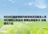 9月20日最新更新内容深圳灵活就业人员可以缴纳公积金吗 缴费比例是多少 详细情况介绍