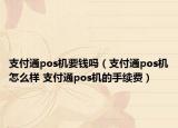 支付通pos机要钱吗（支付通pos机怎么样 支付通pos机的手续费）