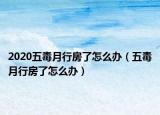 2020五毒月行房了怎么办（五毒月行房了怎么办）