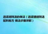 逍遥胡辣汤的做法（逍遥镇胡辣汤配料秘方 做法步骤详解）