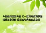 今日最新更新内容 又一款新冠疫苗获加强针紧急使用 能否应对奥密克戎变异
