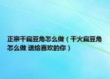 正宗干扁豆角怎么做（干火扁豆角怎么做 送给喜欢的你）