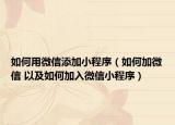 如何用微信添加小程序（如何加微信 以及如何加入微信小程序）
