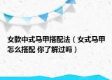 女款中式马甲搭配法（女式马甲怎么搭配 你了解过吗）