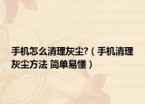 手机怎么清理灰尘?（手机清理灰尘方法 简单易懂）