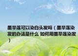 墨旱莲可以染白头发吗（墨旱莲染发的办法是什么 如何用墨旱莲染发）