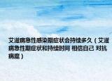 艾滋病急性感染期症状会持续多久（艾滋病急性期症状和持续时间 相信自己 对抗病魔）
