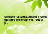吉利缤越显示自动驻车功能故障（吉利缤瑞自动驻车开关怎么用 大家一起学习一下）