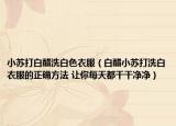 小苏打白醋洗白色衣服（白醋小苏打洗白衣服的正确方法 让你每天都干干净净）