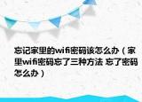 忘记家里的wifi密码该怎么办（家里wifi密码忘了三种方法 忘了密码怎么办）