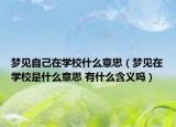 梦见自己在学校什么意思（梦见在学校是什么意思 有什么含义吗）