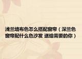 浅兰墙布色怎么搭配窗帘（深兰色窗帘配什么色沙发 送给需要的你）