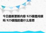 今日最新更新内容 925银是纯银吗 925银指的是什么意思