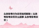 头条账号行为异常如何解除（头条号账号异常怎么回事 头条号账号异常）
