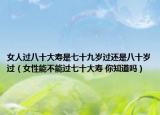 女人过八十大寿是七十九岁过还是八十岁过（女性能不能过七十大寿 你知道吗）