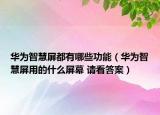 华为智慧屏都有哪些功能（华为智慧屏用的什么屏幕 请看答案）