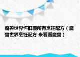 魔兽世界怀旧服所有烹饪配方（魔兽世界烹饪配方 来看看魔兽）