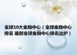 全球10大金融中心（全球金融中心排名 最新全球金融中心排名出炉）