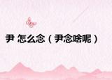尹 怎么念（尹念啥呢）