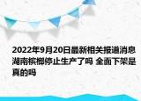 2022年9月20日最新相关报道消息 湖南槟榔停止生产了吗 全面下架是真的吗