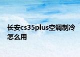 长安cs35plus空调制冷怎么用
