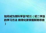 如何成为理科学霸?初三（初二学霸的学习方法 数理化要掌握解题思维）