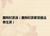 黑枸杞茶汤（黑枸杞茶家常做法 养生茶）