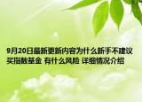 9月20日最新更新内容为什么新手不建议买指数基金 有什么风险 详细情况介绍