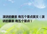 演讲的要素 有五个重点英文（演讲的要素 有五个重点）