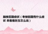 脑梗后期症状（老梗前期有什么症状 来看看医生怎么说）