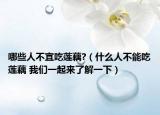 哪些人不宜吃莲藕?（什么人不能吃莲藕 我们一起来了解一下）
